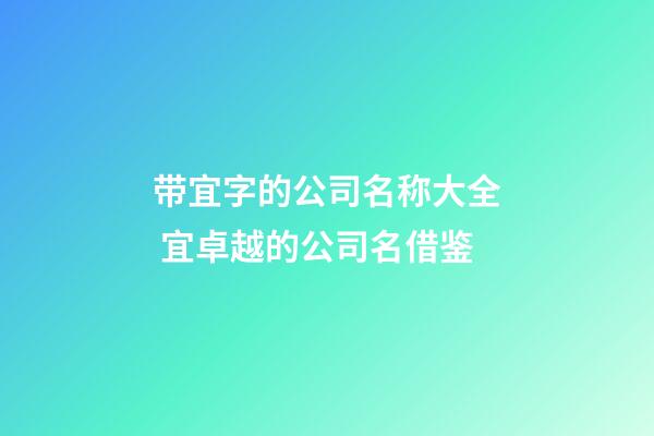 带宜字的公司名称大全 宜卓越的公司名借鉴-第1张-公司起名-玄机派